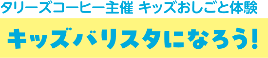 タリーズコーヒー主催 キッズおしごと体験 キッズバリスタになろう