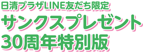 日清プラザLINE友だち限定 サンクスプレゼント30周年特別版