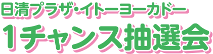 日清プラザ・イトーヨカドー1チャンス抽選会