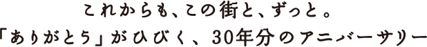 これからも、この街と、ずっと。「ありがとう」がひびく、30年分のアニバーサリー